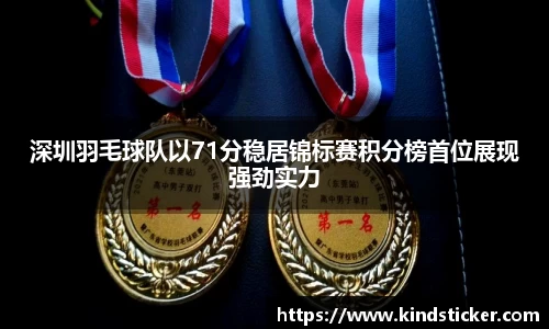 深圳羽毛球队以71分稳居锦标赛积分榜首位展现强劲实力