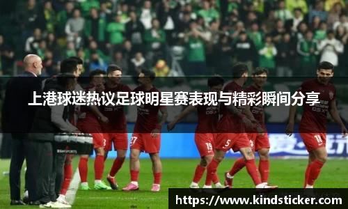 上港球迷热议足球明星赛表现与精彩瞬间分享